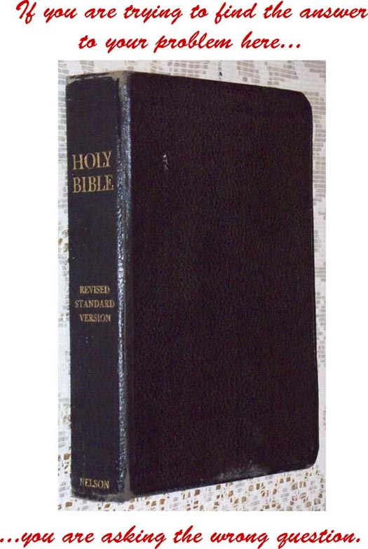 If you are trying to find the answer to your problem here [bible image] you are asking the wrong question.