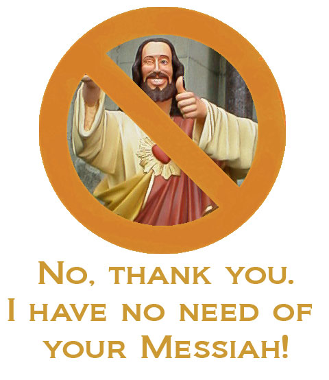 No, thank you. I have no need of your Messiah!