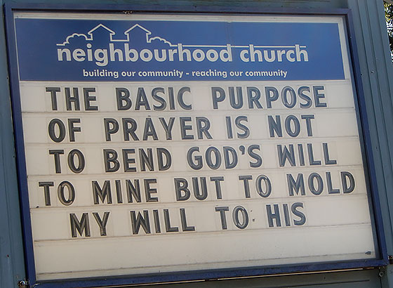 THE BASIC PURPOSE OF PRAYER IS NOT TO BEND GOD'S WILL TO MINE BUT TO MOLD MY WILL TO HIS